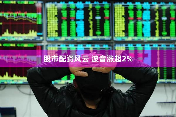 股市配资风云 波音涨超2%