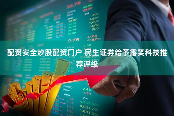 配资安全炒股配资门户 民生证券给予露笑科技推荐评级