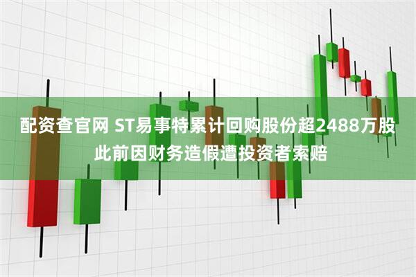 配资查官网 ST易事特累计回购股份超2488万股 此前因财务造假遭投资者索赔