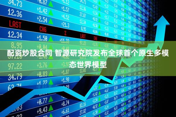 配资炒股合同 智源研究院发布全球首个原生多模态世界模型