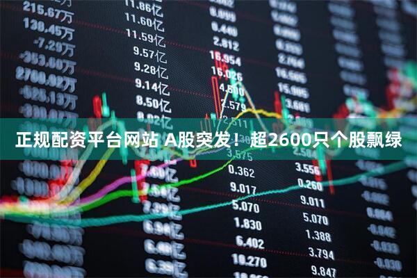 正规配资平台网站 A股突发！超2600只个股飘绿