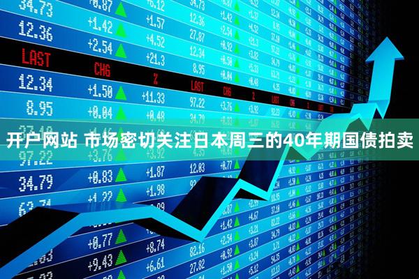 开户网站 市场密切关注日本周三的40年期国债拍卖