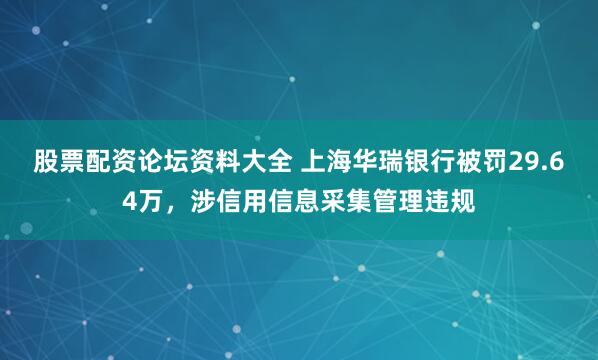 股票配资论坛资料大全 上海华瑞银行被罚29.64万，涉信用信息采集管理违规
