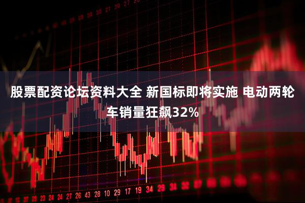 股票配资论坛资料大全 新国标即将实施 电动两轮车销量狂飙32%