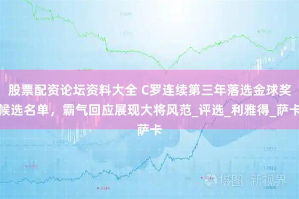股票配资论坛资料大全 C罗连续第三年落选金球奖候选名单，霸气回应展现大将风范_评选_利雅得_萨卡