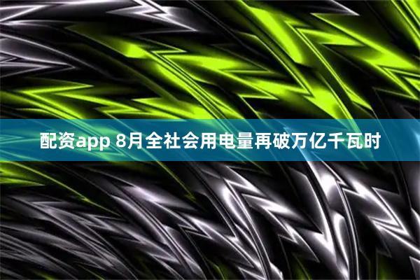 配资app 8月全社会用电量再破万亿千瓦时